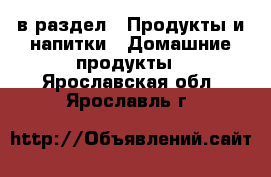  в раздел : Продукты и напитки » Домашние продукты . Ярославская обл.,Ярославль г.